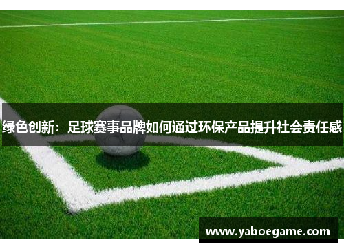 绿色创新：足球赛事品牌如何通过环保产品提升社会责任感